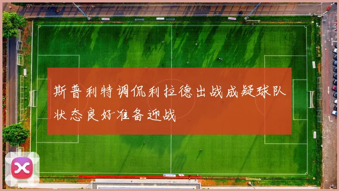 斯普利特调侃利拉德出战成疑球队状态良好准备迎战