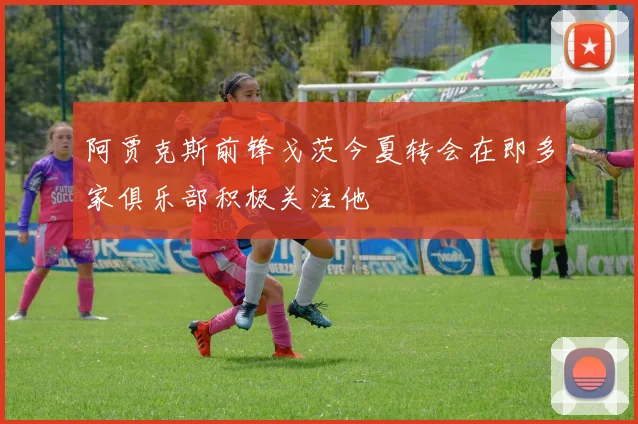 阿贾克斯前锋戈茨今夏转会在即多家俱乐部积极关注他