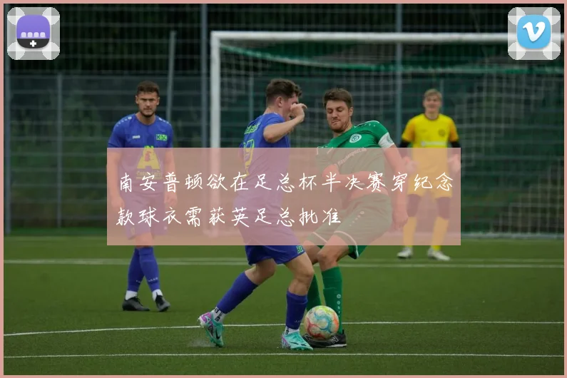 南安普顿欲在足总杯半决赛穿纪念款球衣需获英足总批准